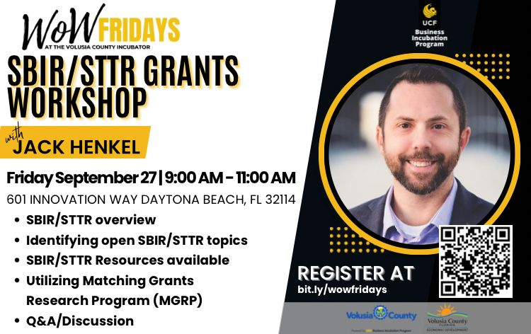 WoW Fridays at the Volusia County Incubator. SBIR/STTR Grants Workshop with Jack Henkel. Fri. Sept 27, 9-11am. 601 Innovation Way, Daytona Beach, FL 32114. SBIR/STTR overview, identifying open SBIR/STTR topics, SBIR/STTR resources available, utilizing matching grants research program (MGRP), Q&A discussion