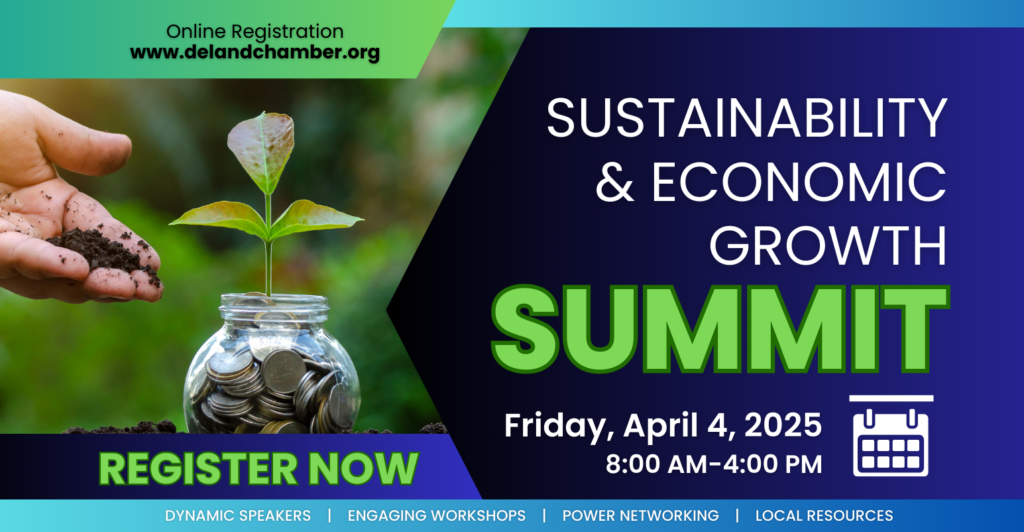 Sustainability and Economic Growth Summit. Friday, April 4, 2025. 8am to 4pm. Dynamic speakers. Engaging workshops. Power networking. Local resources. Register now. Online registration at www.delandchamber.org.